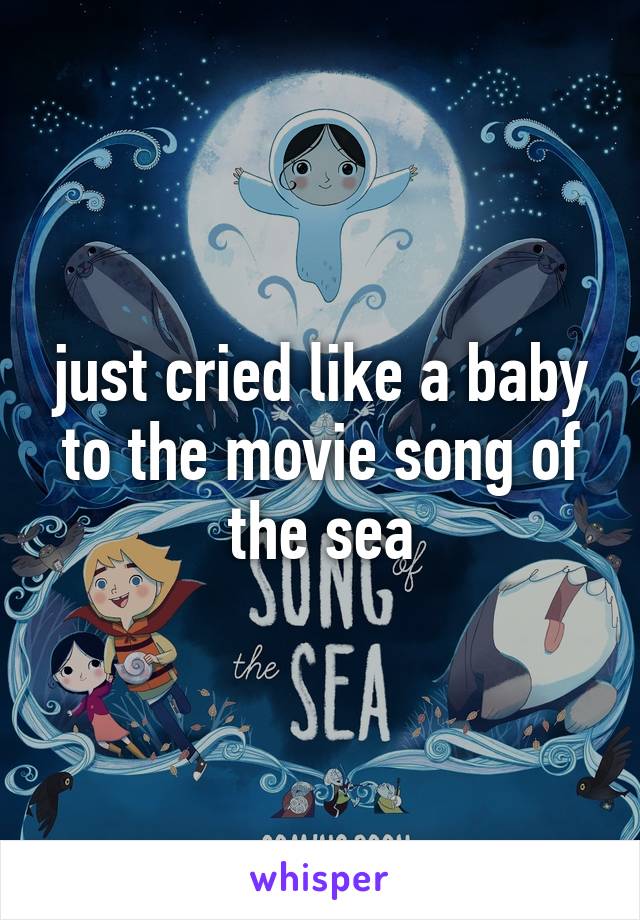 just cried like a baby to the movie song of the sea