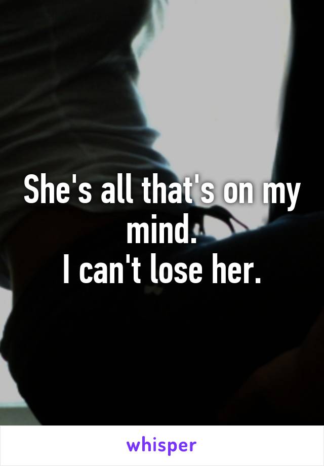 She's all that's on my mind.
I can't lose her.