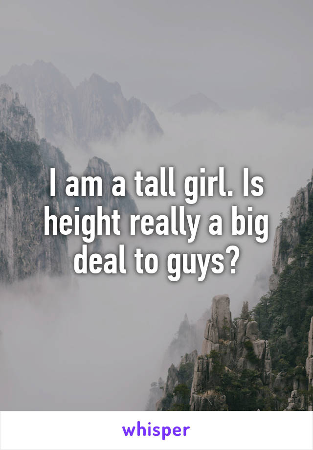 I am a tall girl. Is height really a big deal to guys?