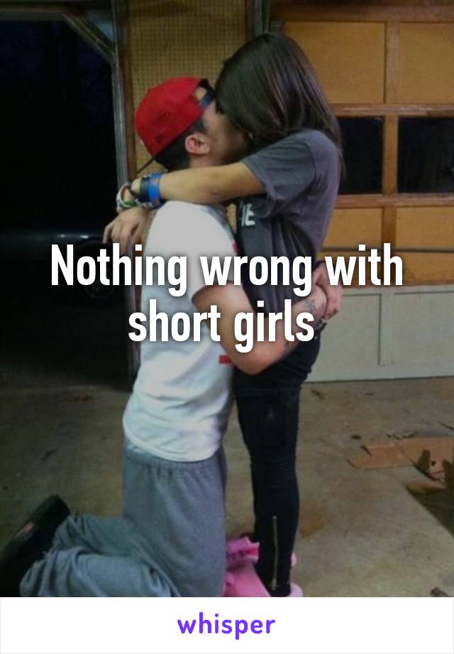 Nothing wrong with short girls 
