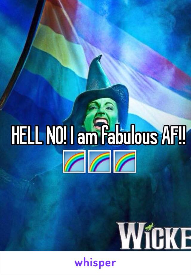 HELL NO! I am fabulous AF!!🌈🌈🌈