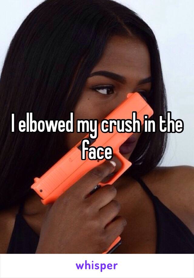 I elbowed my crush in the face