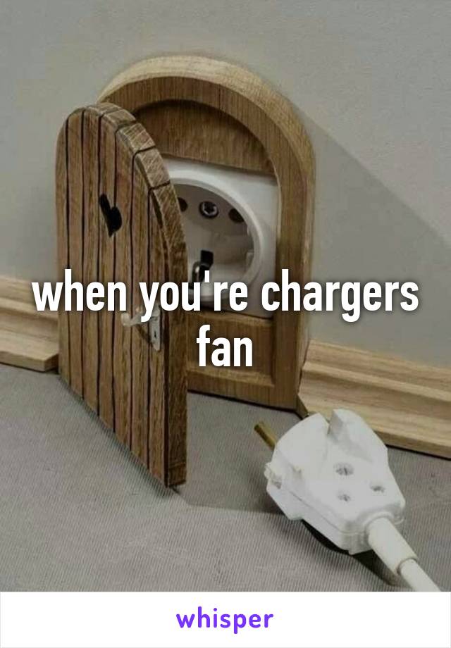 when you're chargers fan