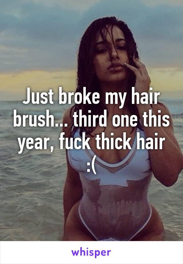 Just broke my hair brush... third one this year, fuck thick hair :(