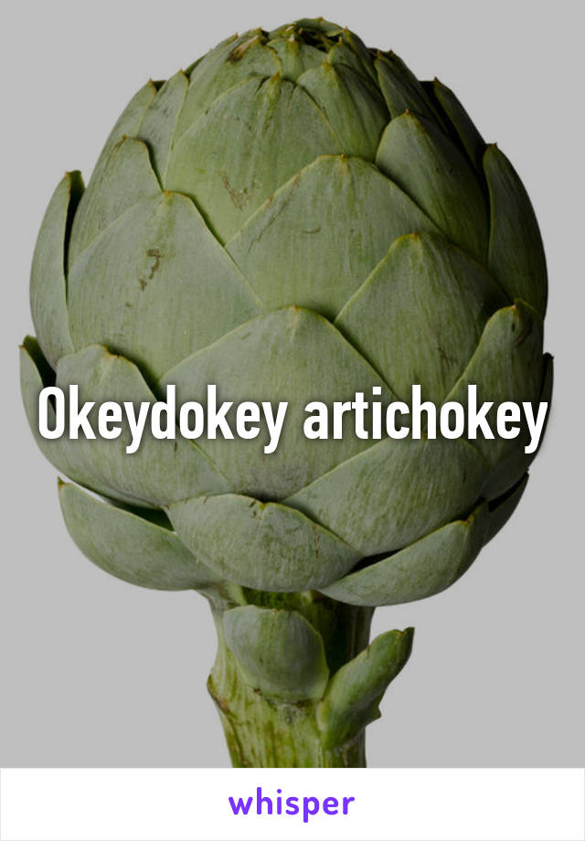 Okeydokey artichokey