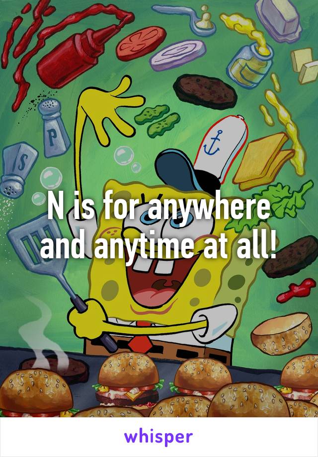 N is for anywhere and anytime at all!