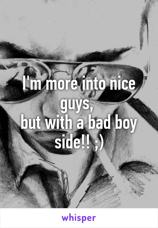 I'm more into nice guys, 
but with a bad boy side!! ;)