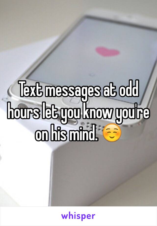 Text messages at odd hours let you know you're on his mind. ☺️