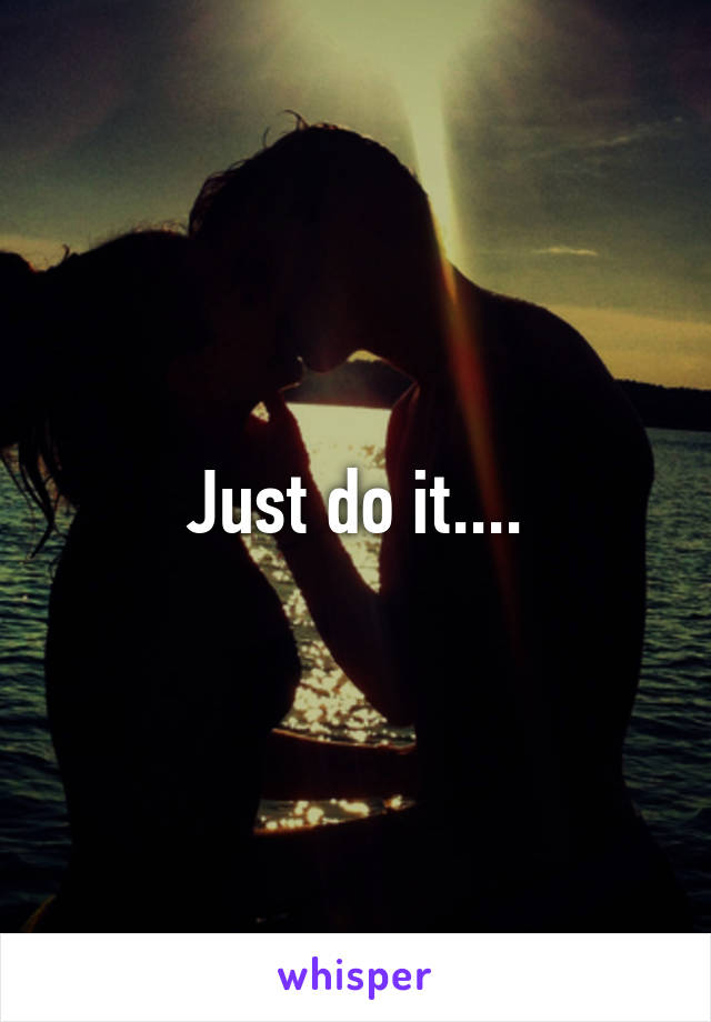 Just do it....