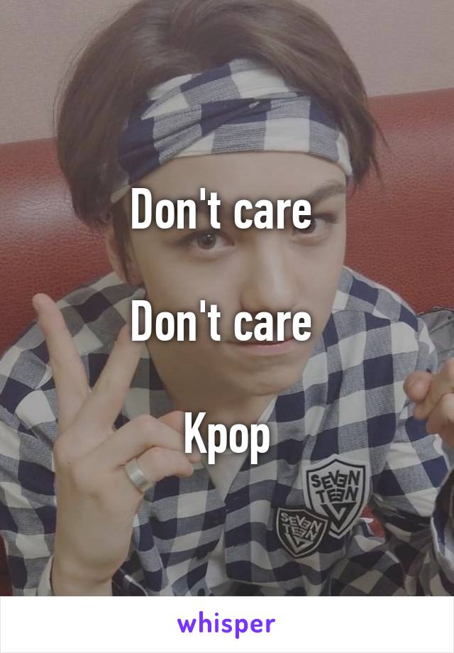 Don't care 

Don't care 

Kpop