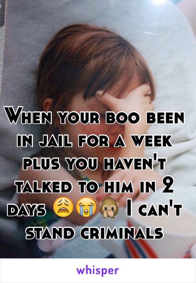 When your boo been in jail for a week plus you haven't talked to him in 2 days 😩😭🙊 I can't stand criminals 