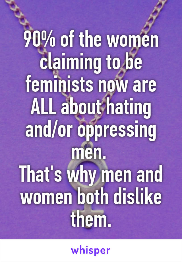 90% of the women claiming to be feminists now are ALL about hating and/or oppressing men. 
That's why men and women both dislike them.