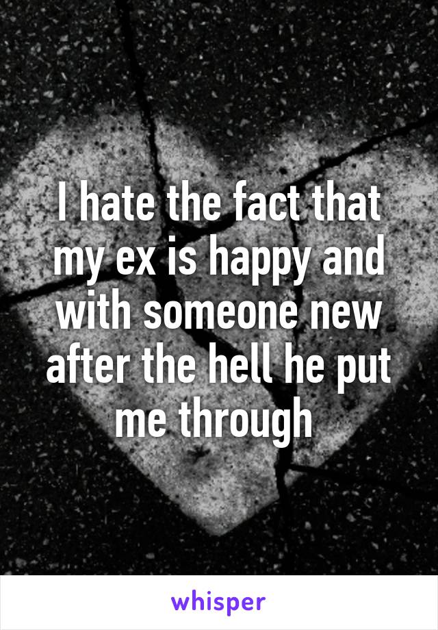 I hate the fact that my ex is happy and with someone new after the hell he put me through 