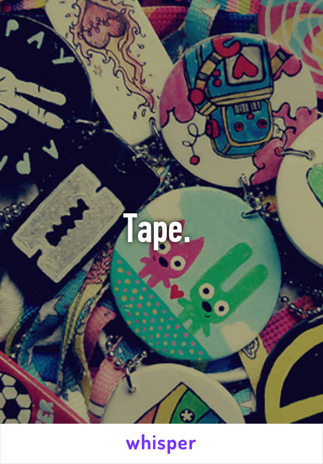 Tape. 