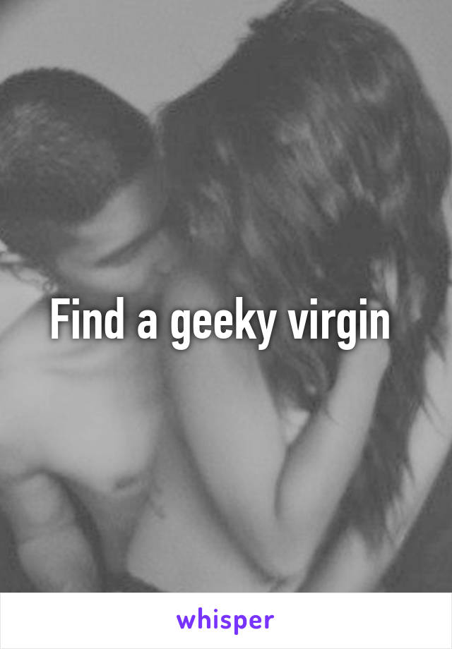 Find a geeky virgin 