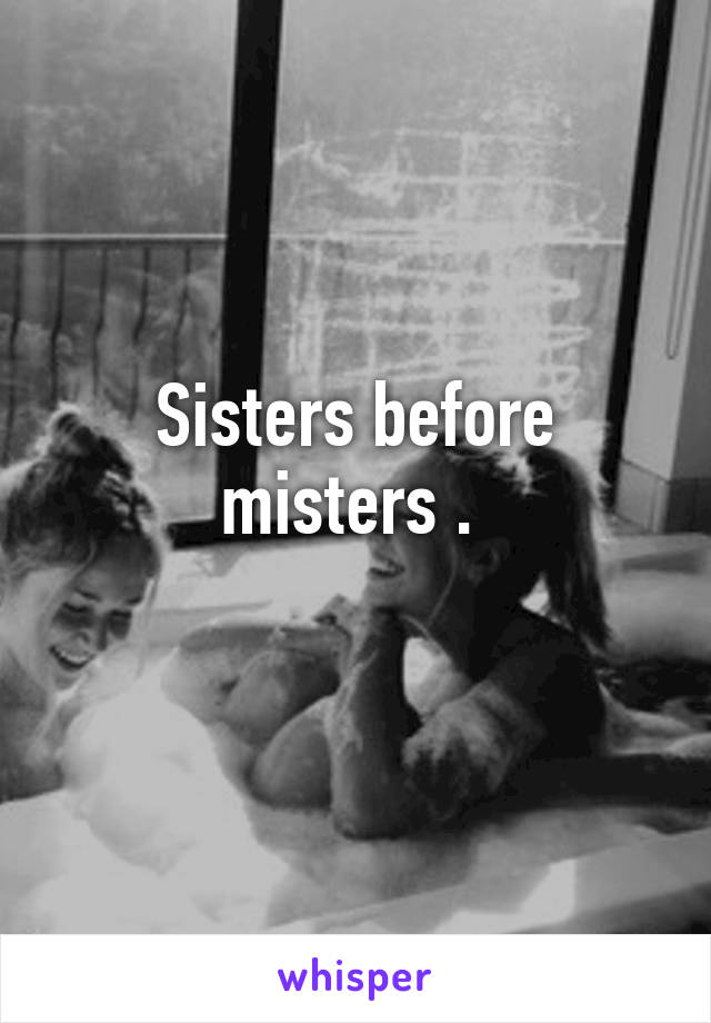 Sisters before misters . 
