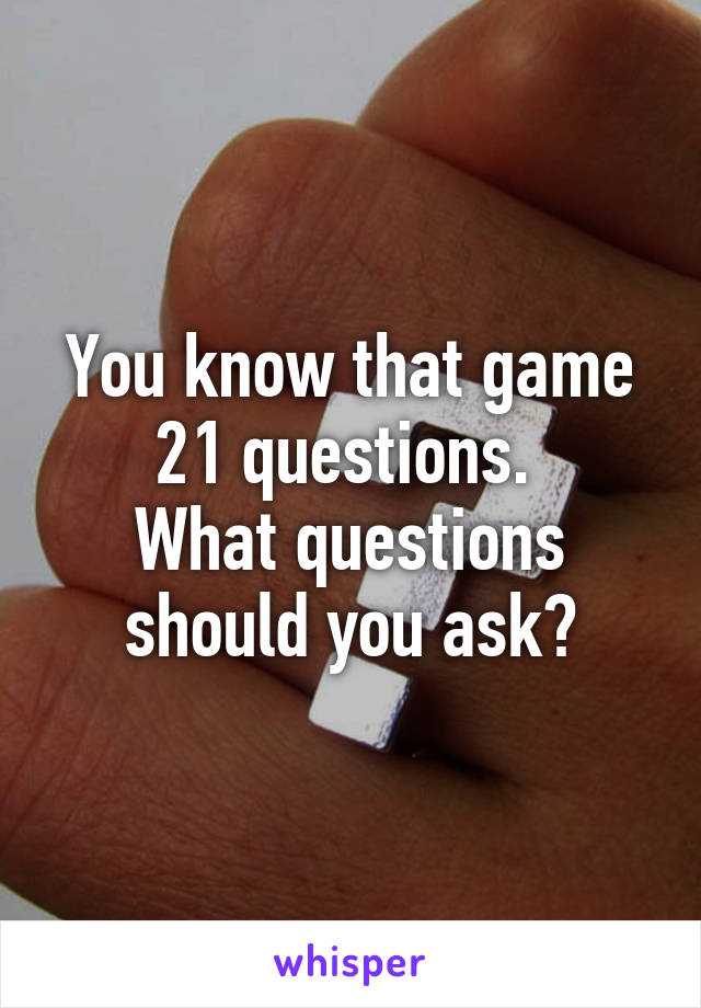 You know that game 21 questions. 
What questions should you ask?