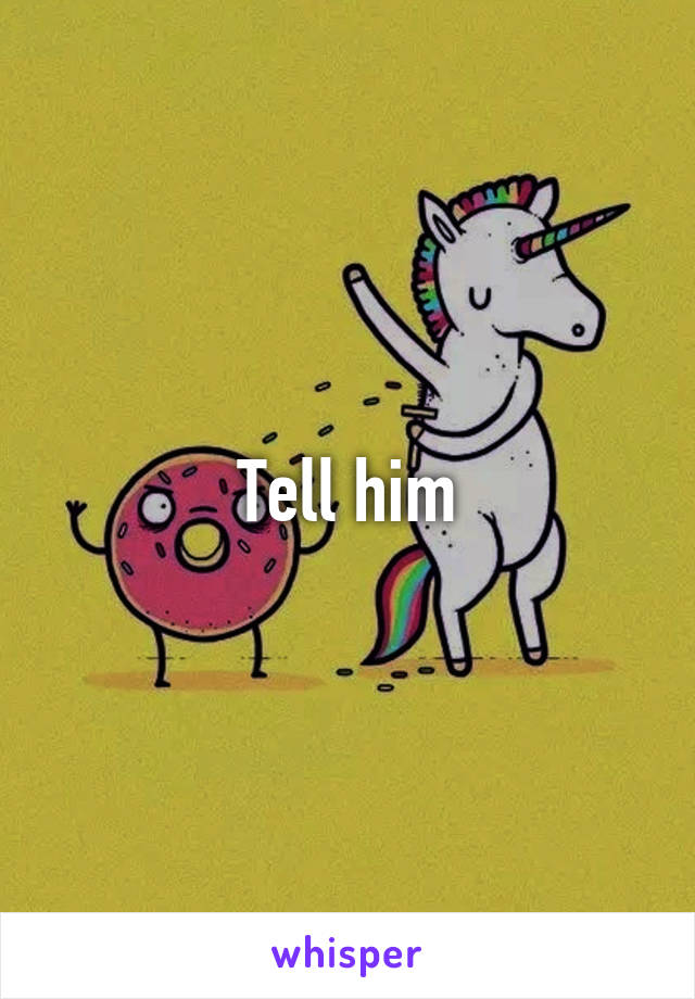 Tell him