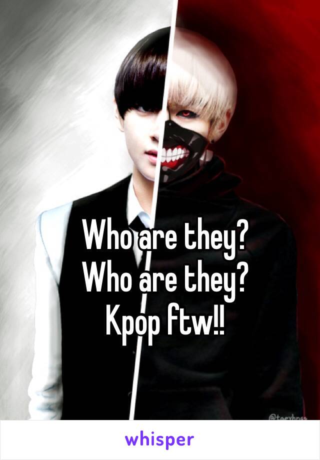 Who are they?
Who are they?
Kpop ftw!!