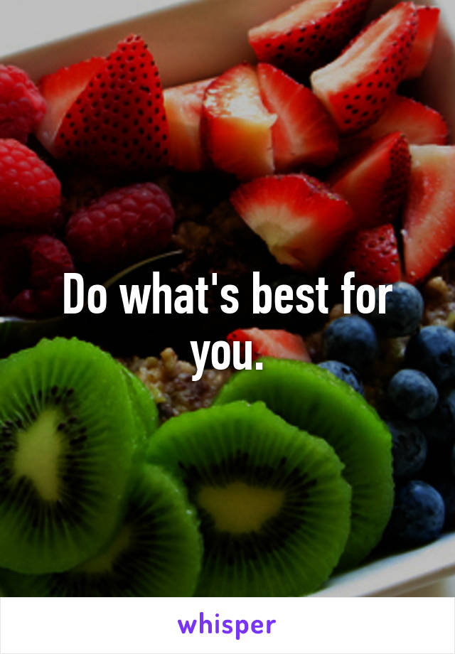 Do what's best for you.