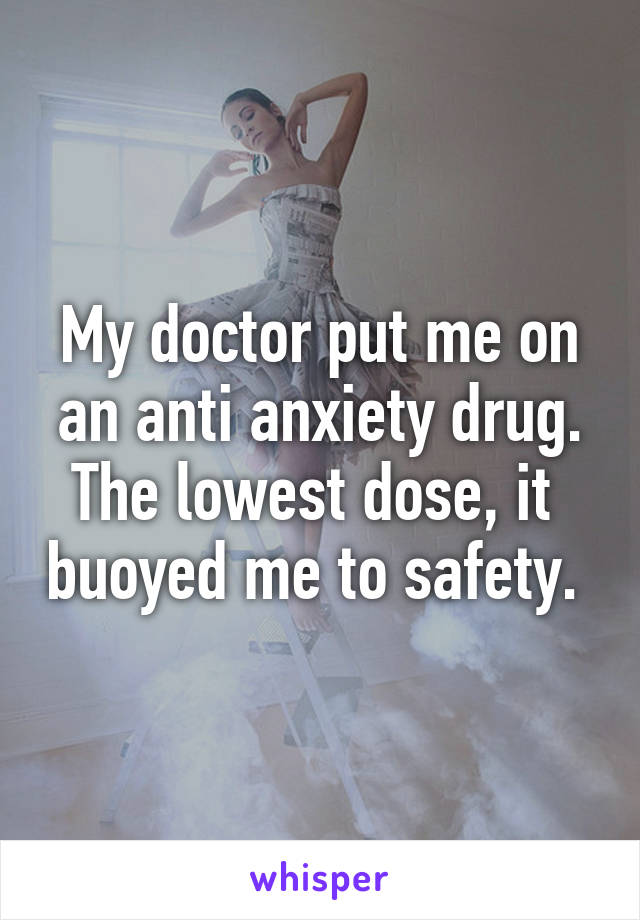 My doctor put me on an anti anxiety drug. The lowest dose, it  buoyed me to safety. 