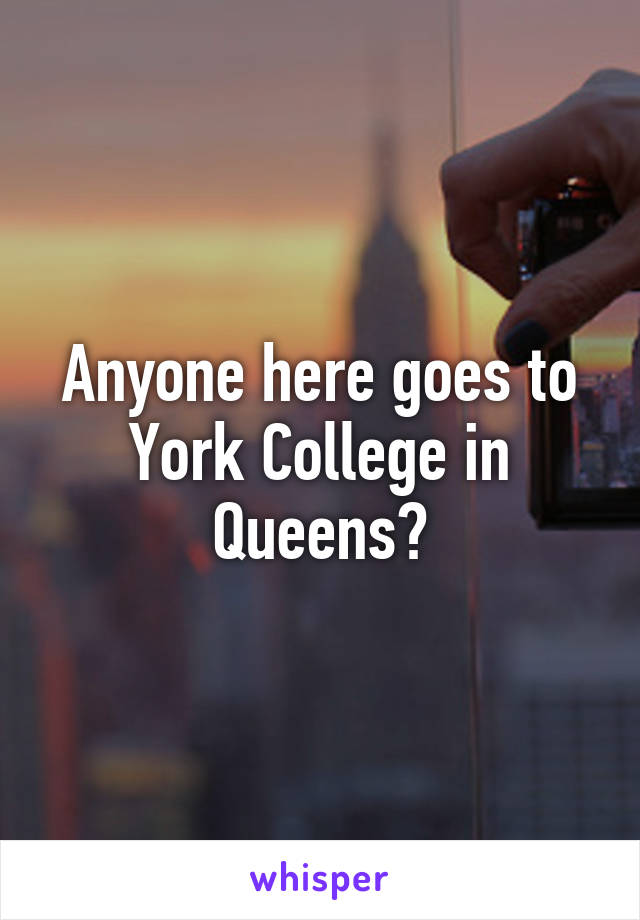 Anyone here goes to York College in Queens?