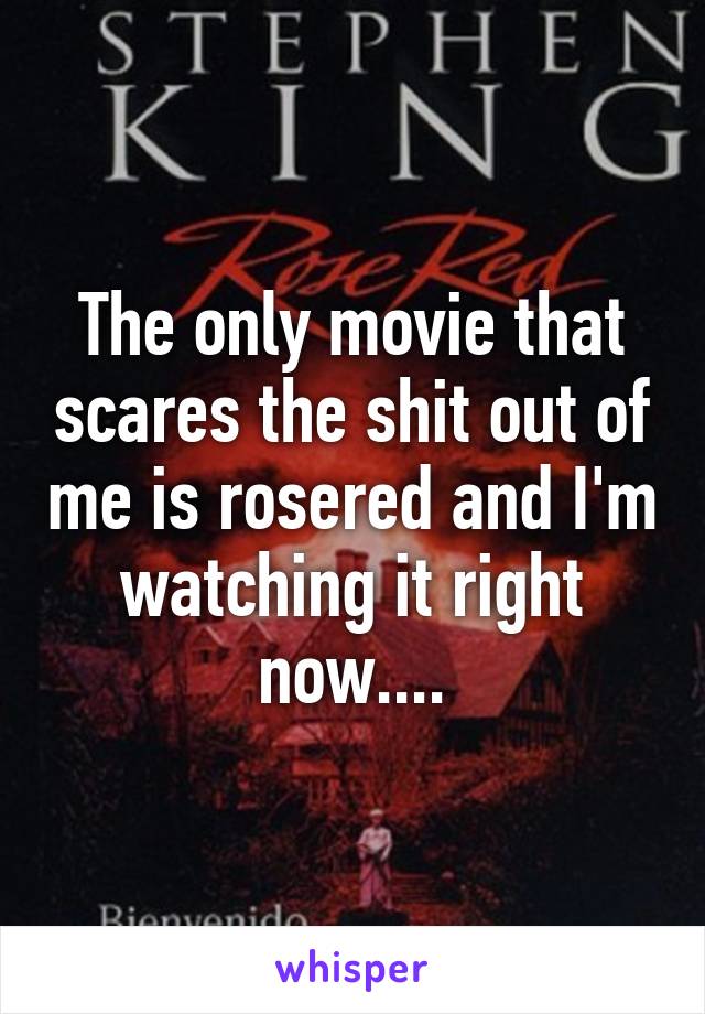 The only movie that scares the shit out of me is rosered and I'm watching it right now....