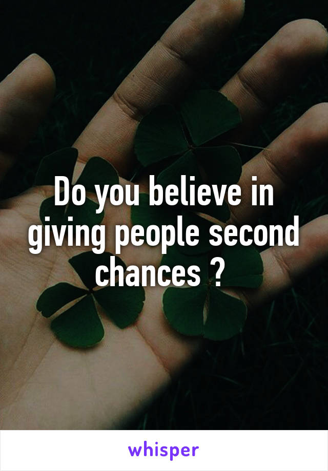 Do you believe in giving people second chances ? 