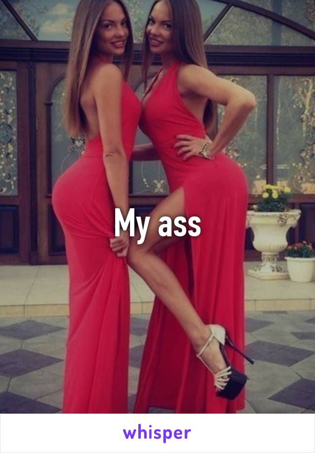 My ass