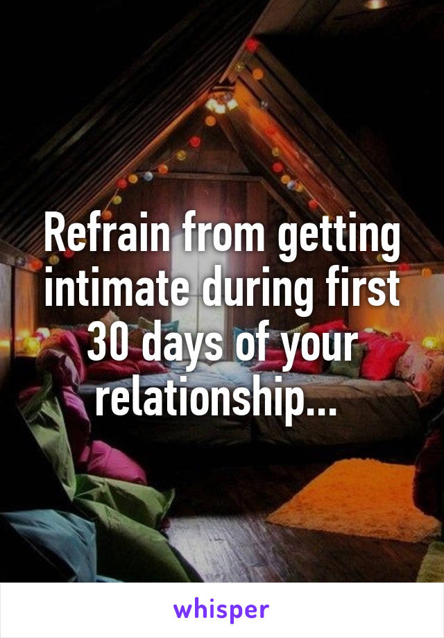 Refrain from getting intimate during first 30 days of your relationship... 