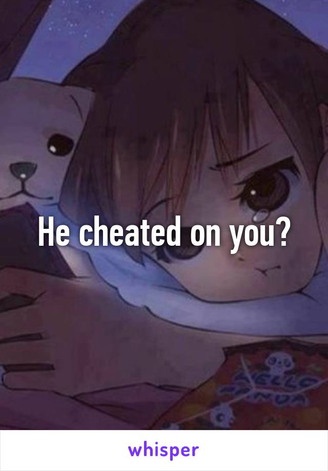 He cheated on you?