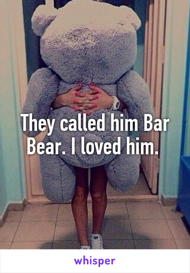 They called him Bar Bear. I loved him. 