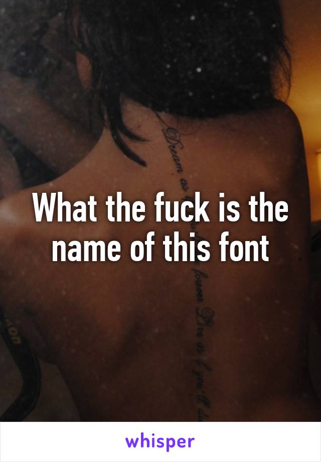 What the fuck is the name of this font