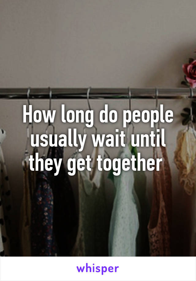 How long do people usually wait until they get together 