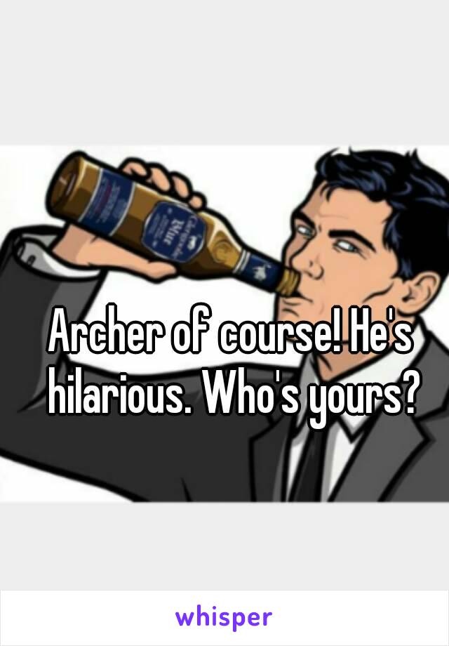 Archer of course! He's hilarious. Who's yours?