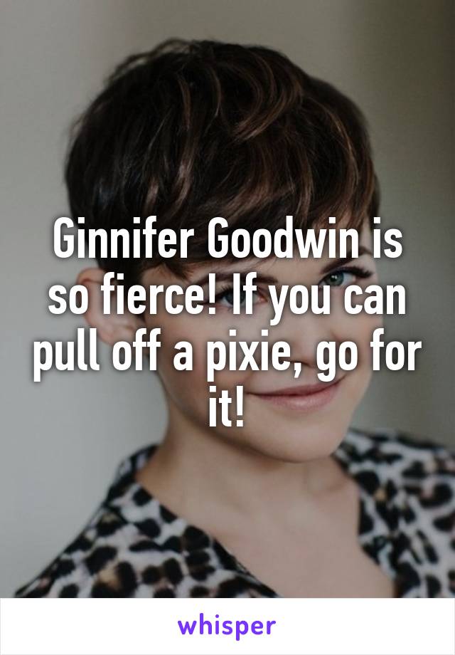 Ginnifer Goodwin is so fierce! If you can pull off a pixie, go for it!