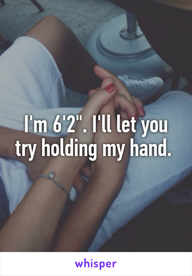 I'm 6'2". I'll let you try holding my hand. 