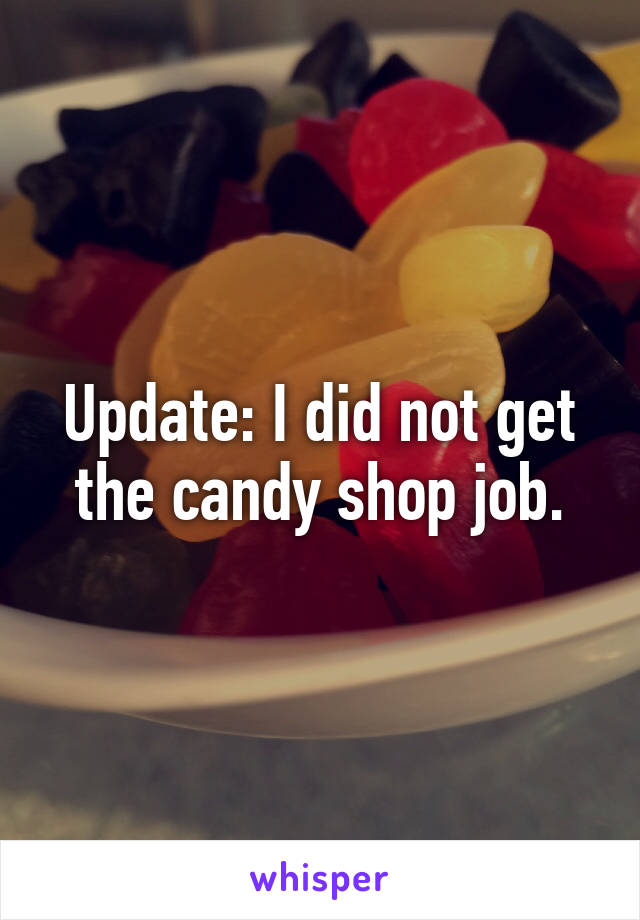 Update: I did not get the candy shop job.