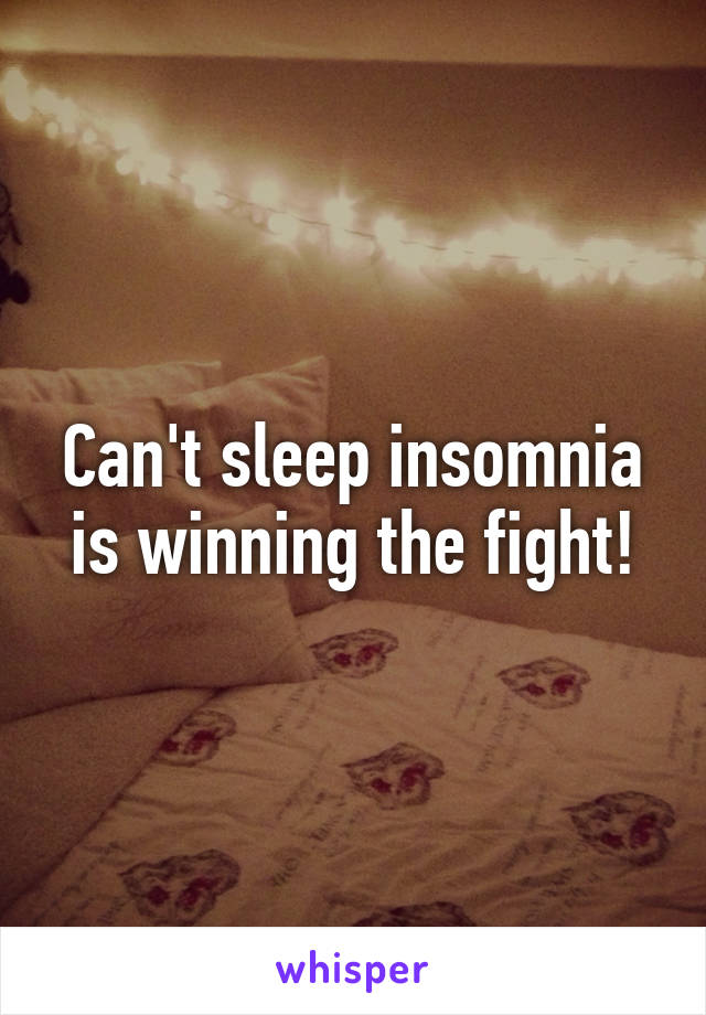 Can't sleep insomnia is winning the fight!