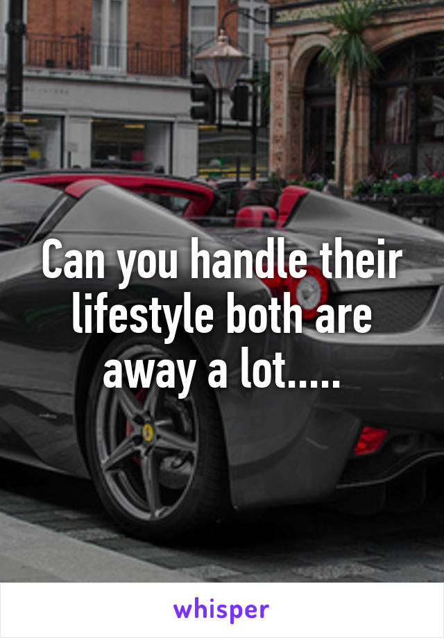 Can you handle their lifestyle both are away a lot.....