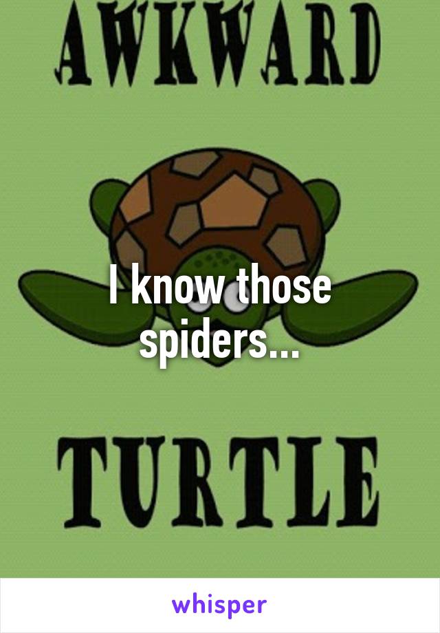 I know those spiders...