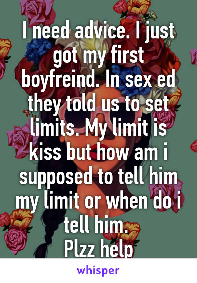 I need advice. I just got my first boyfreind. In sex ed they told us to set limits. My limit is kiss but how am i supposed to tell him my limit or when do i tell him. 
Plzz help