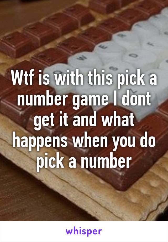 Wtf is with this pick a number game I dont get it and what happens when you do pick a number