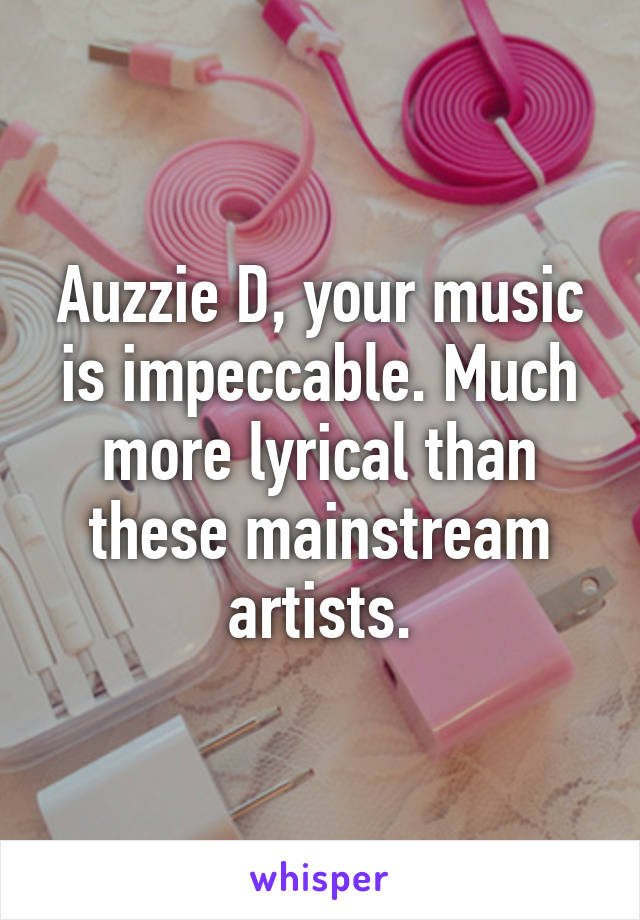 Auzzie D, your music is impeccable. Much more lyrical than these mainstream artists.