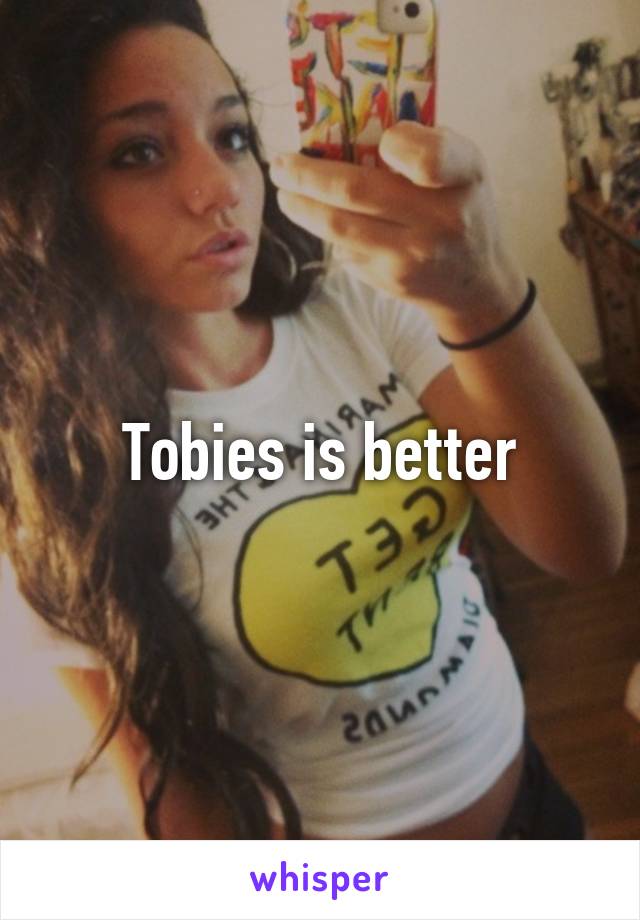 Tobies is better