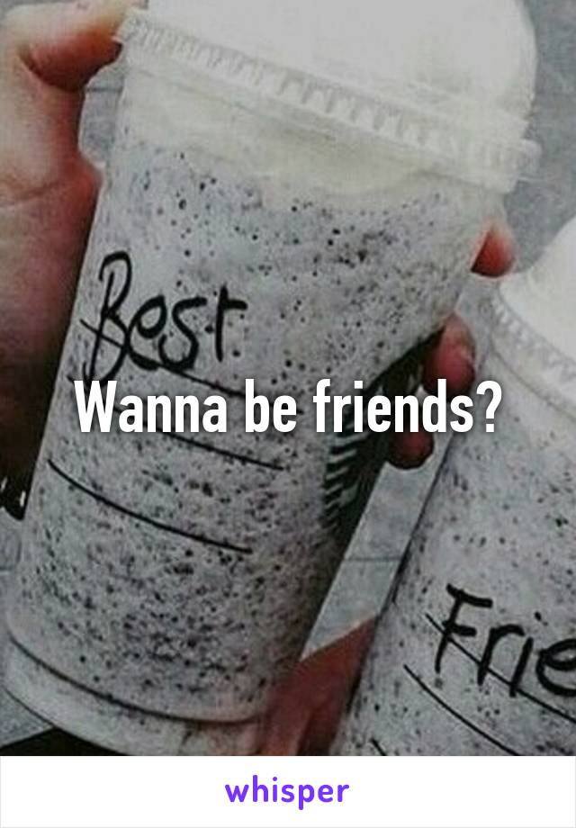 Wanna be friends?