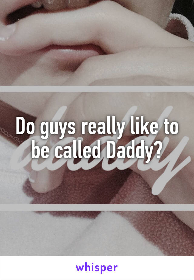 Do guys really like to be called Daddy?