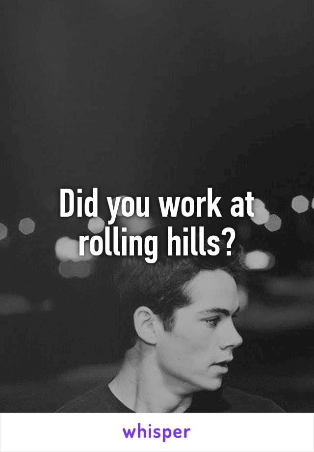 Did you work at rolling hills?