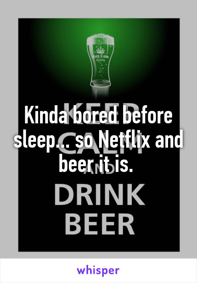 Kinda bored before sleep... so Netflix and beer it is. 