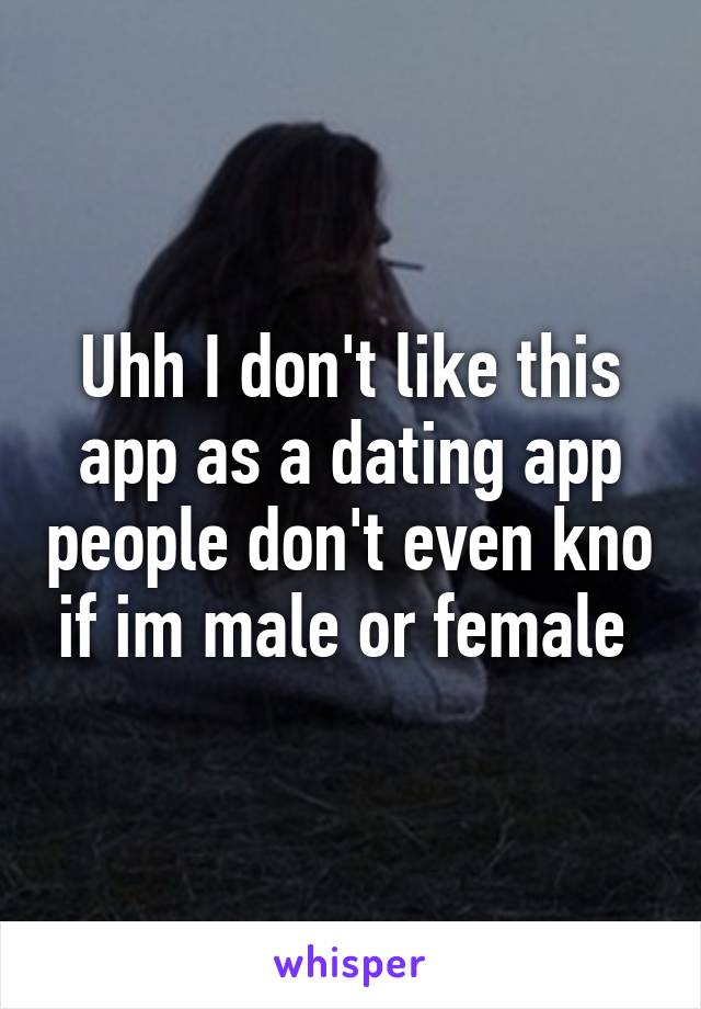 Uhh I don't like this app as a dating app people don't even kno if im male or female 